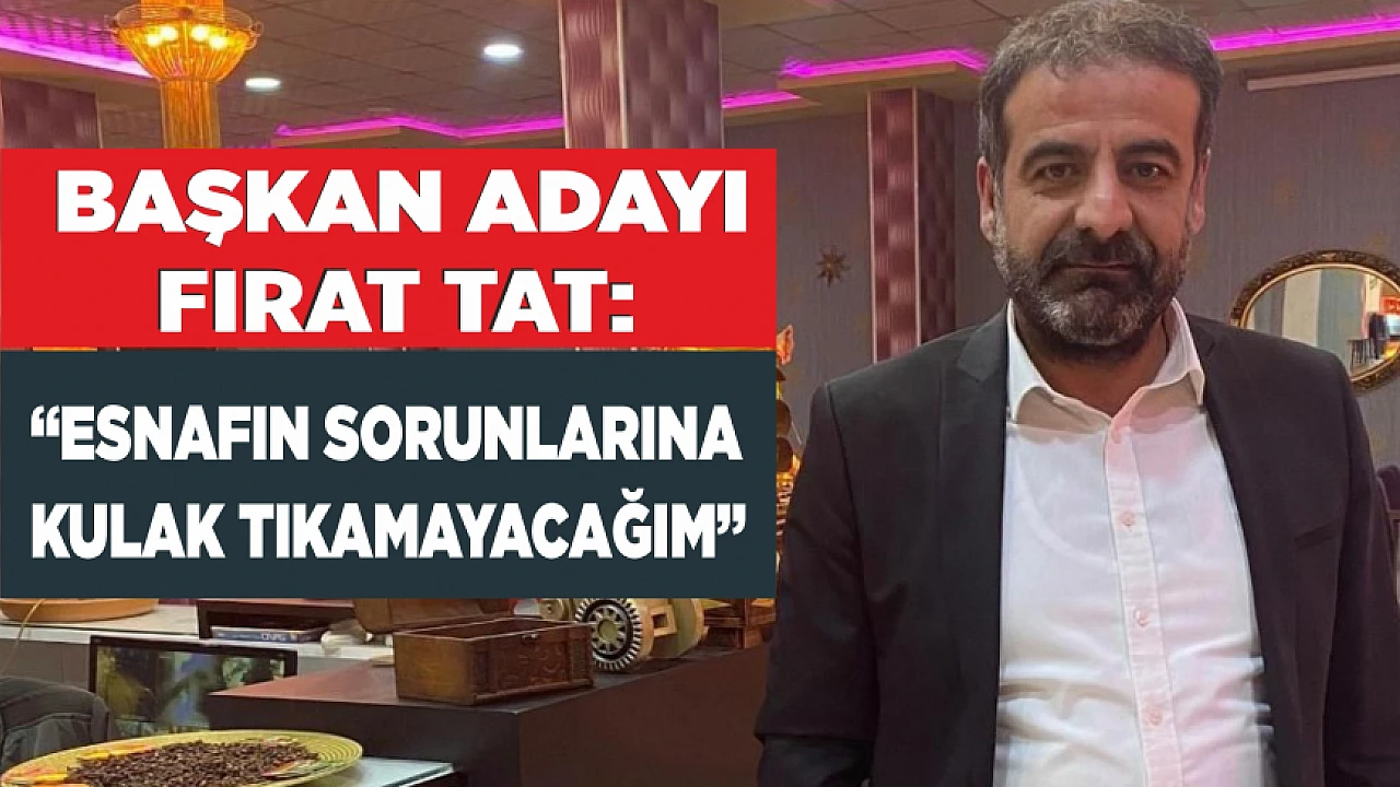 Başkan Adayı Fırat Tat: “Esnafın Sorunlarına Kulak Tıkamayacağım”