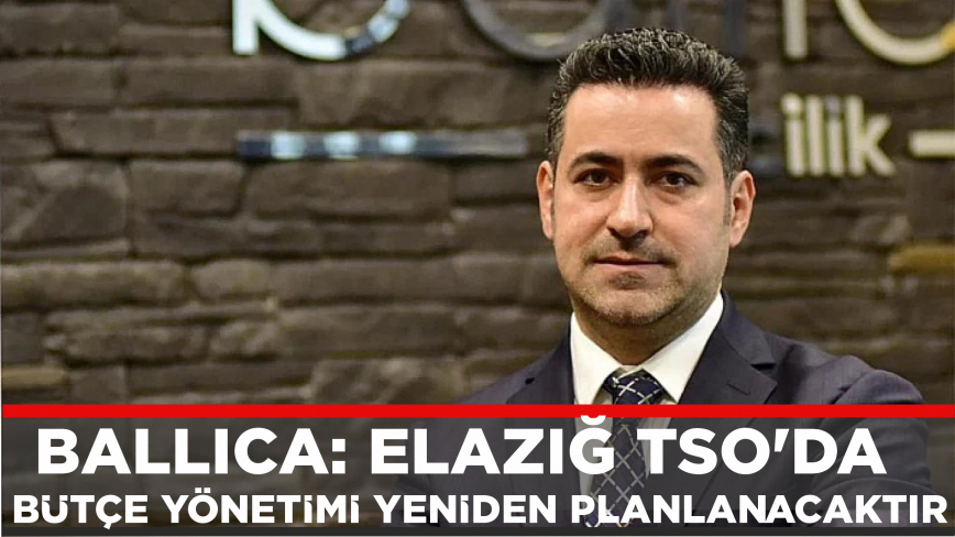 Ballıca: Elazığ Tso’da Bütçe Yönetimi Yeniden Planlanacaktır