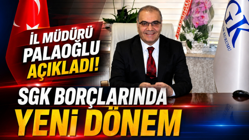 İl Müdürü Palaoğlu Açıkladı! Sgk Borçlarında Yeni Dönem