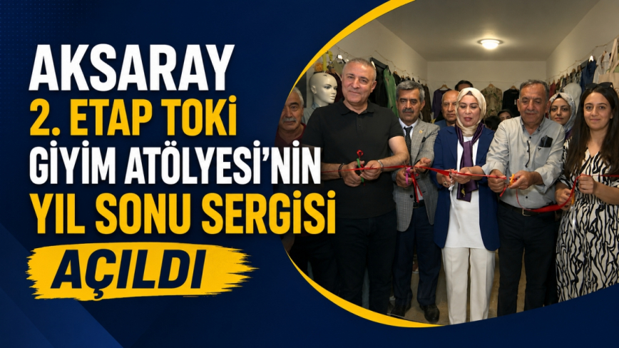 Aksaray 2. Etap Toki̇ Giyim Atölyesi’nin Yıl Sonu Sergisi Açıldı