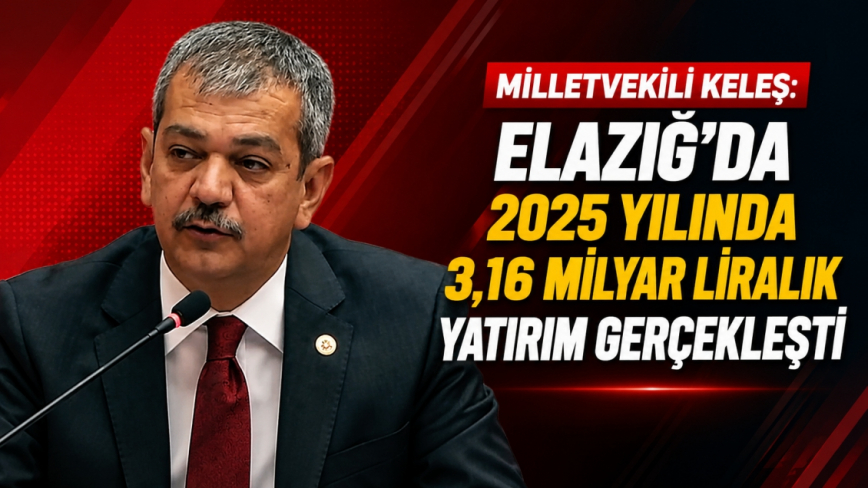 Milletvekili Keleş: Elazığ’da 2025 Yılında 3,16 Milyar Liralık Yatırım Gerçekleşti