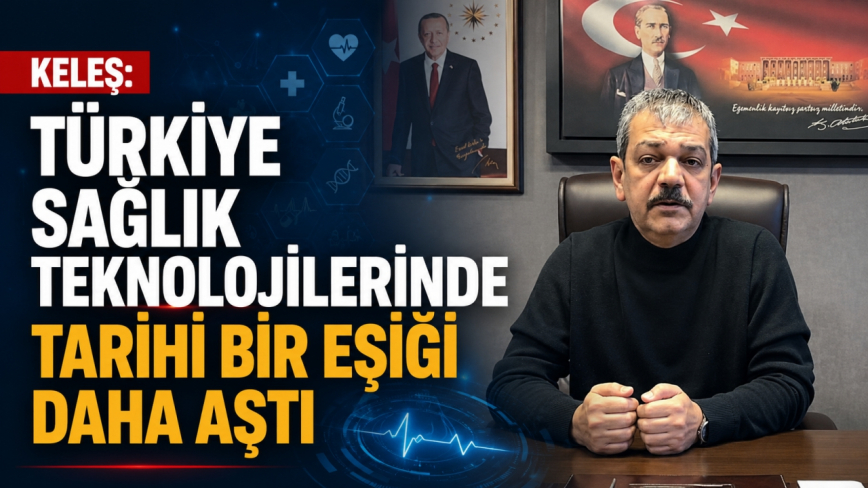Keleş: Türkiye Sağlık Teknolojilerinde Tarihi bir Eşiği Daha Aştı