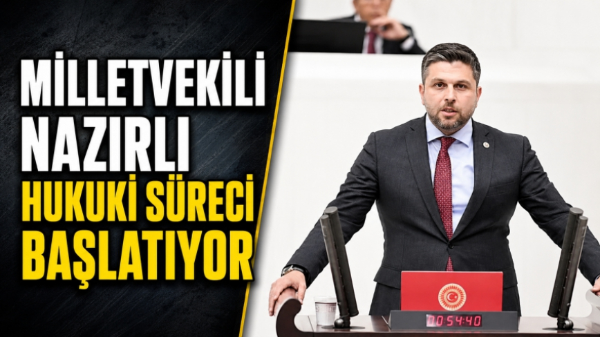 Milletvekili Nazırlı Hukuki Süreci Başlatıyor