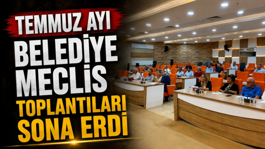 Temmuz Ayı Belediye Meclis Toplantıları Sona Erdi