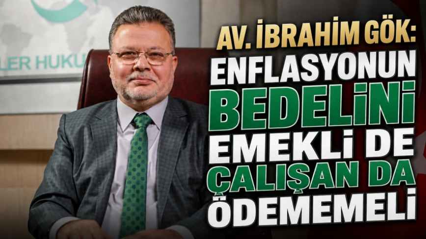 Av. İbrahim Gök: Enflasyonun Bedelini Emekli de Çalışan da Ödememeli
