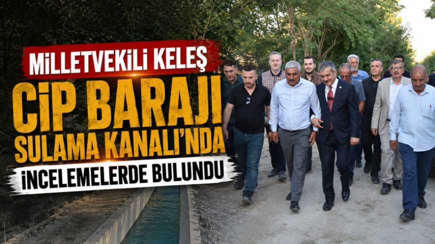 Milletvekili Keleş Cip Barajı Sulama Kanalı’nda İncelemelerde Bulundu