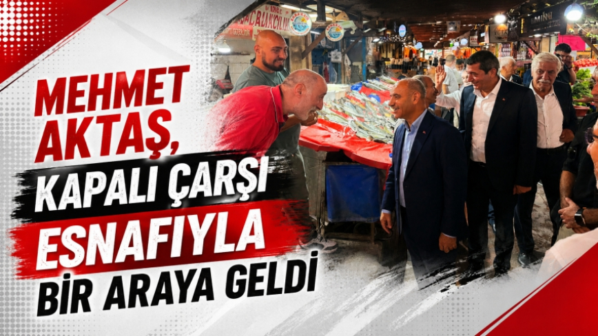 Mehmet Aktaş, Kapalı Çarşı Esnafıyla bir Araya Geldi